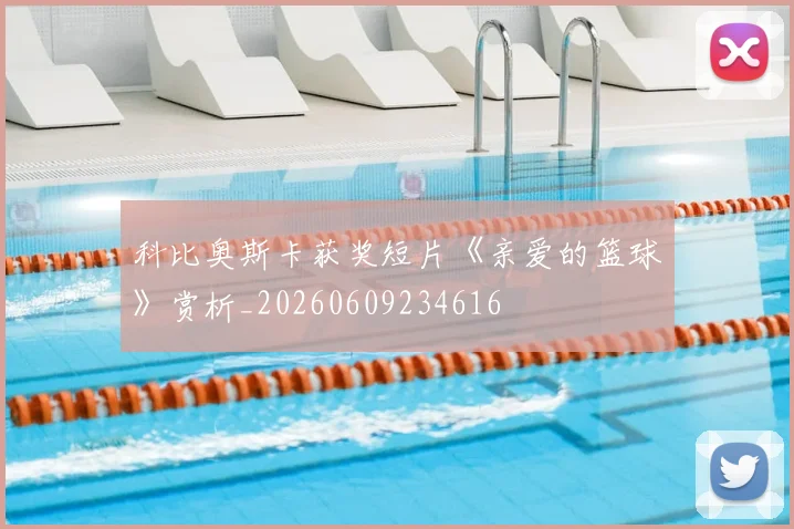 科比奥斯卡获奖短片《亲爱的篮球》赏析_20260609234616