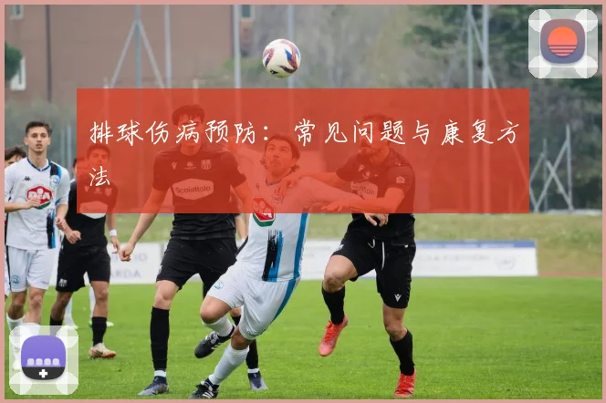 排球伤病预防：常见问题与康复方法