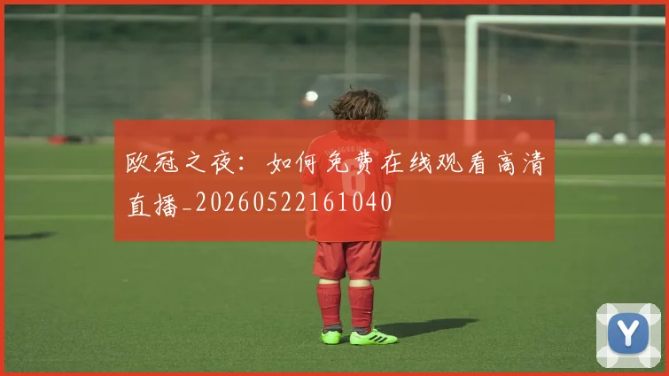 欧冠之夜:如何免费在线观看高清直播_20260522161040