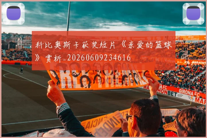 科比奥斯卡获奖短片《亲爱的篮球》赏析_20260609234616