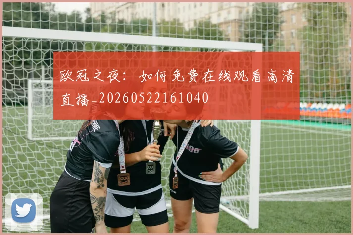 欧冠之夜：如何免费在线观看高清直播_20260522161040