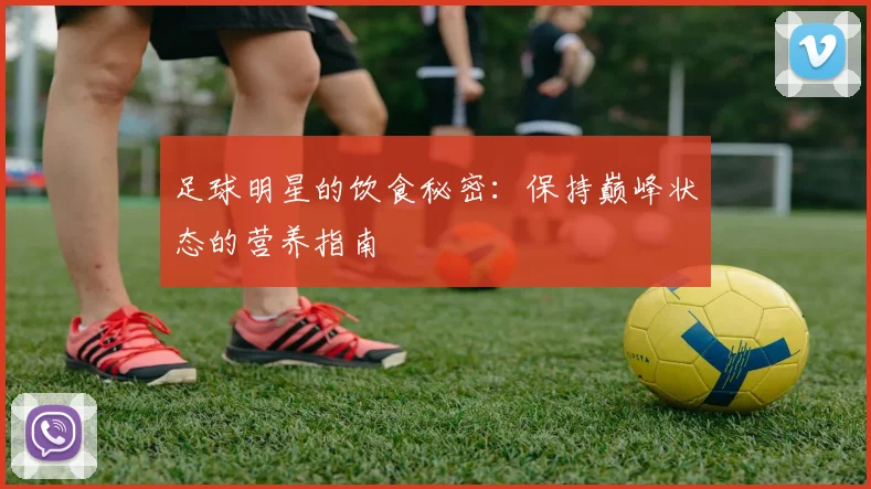 足球明星的饮食秘密：保持巅峰状态的营养指南