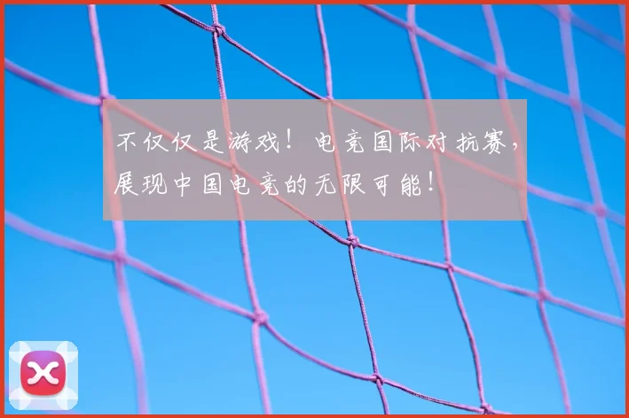 不仅仅是游戏！电竞国际对抗赛，展现中国电竞的无限可能！