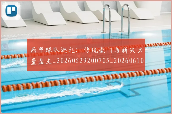 西甲球队巡礼：传统豪门与新兴力量盘点_20260529200705_20260610170221
