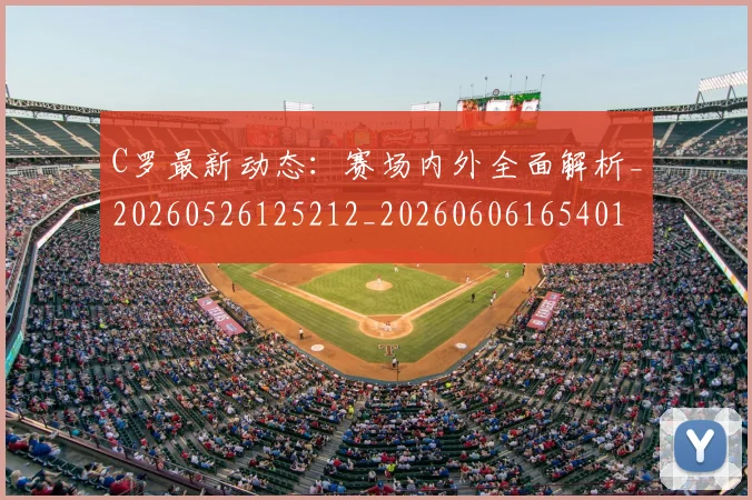 C罗最新动态：赛场内外全面解析_20260526125212_20260606165401