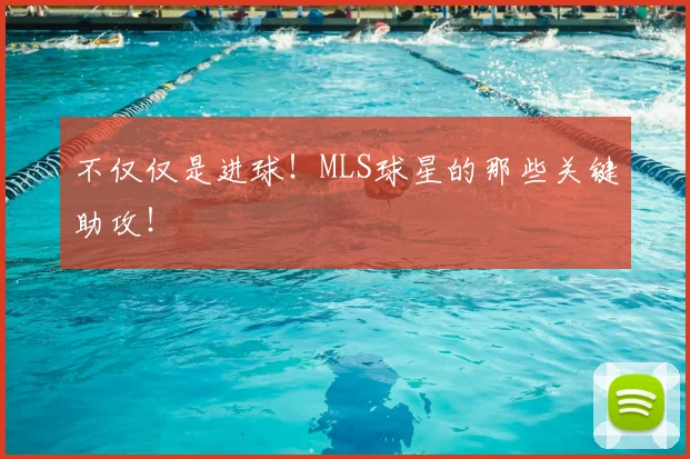 不仅仅是进球!MLS球星的那些关键助攻!
