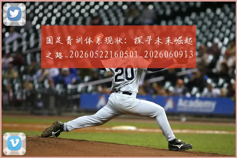 国足青训体系现状：探寻未来崛起之路_20260522160501_20260609132402
