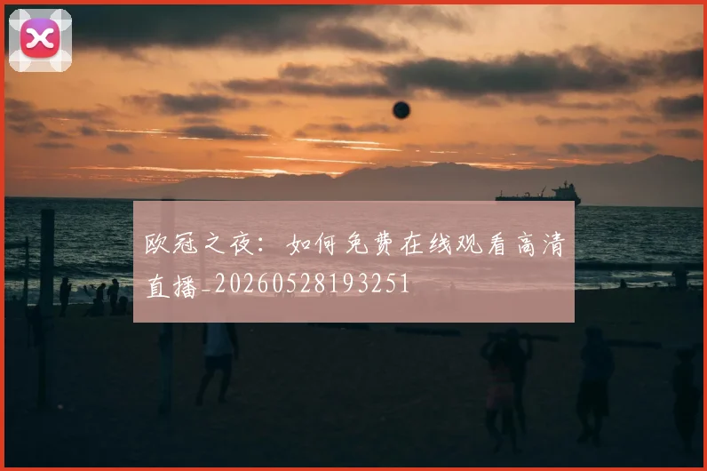 欧冠之夜:如何免费在线观看高清直播_20260528193251